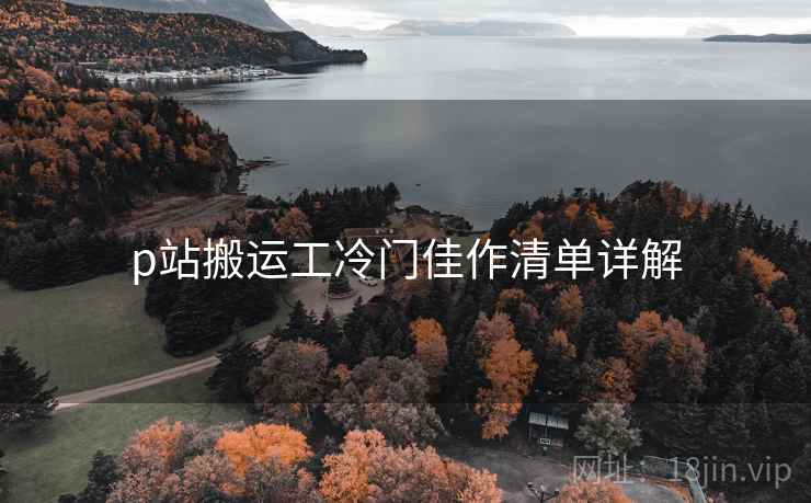 p站搬运工冷门佳作清单详解  第1张
