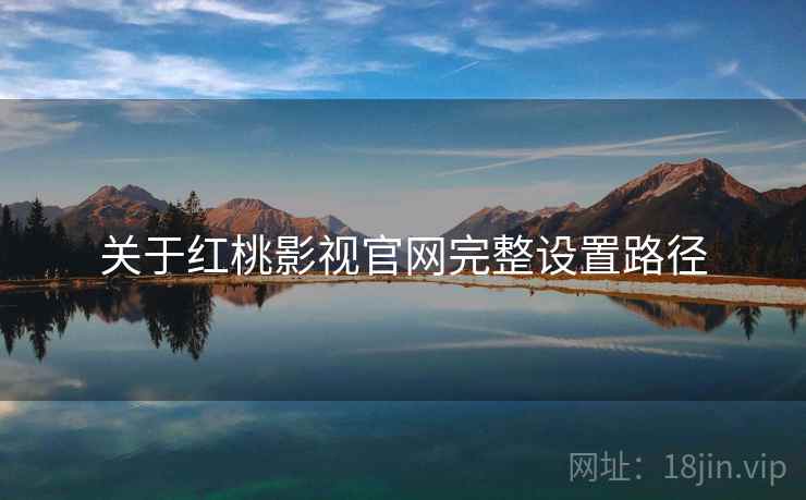 关于红桃影视官网完整设置路径  第1张