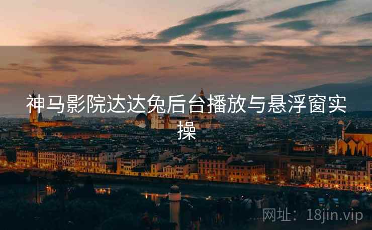 神马影院达达兔后台播放与悬浮窗实操  第1张