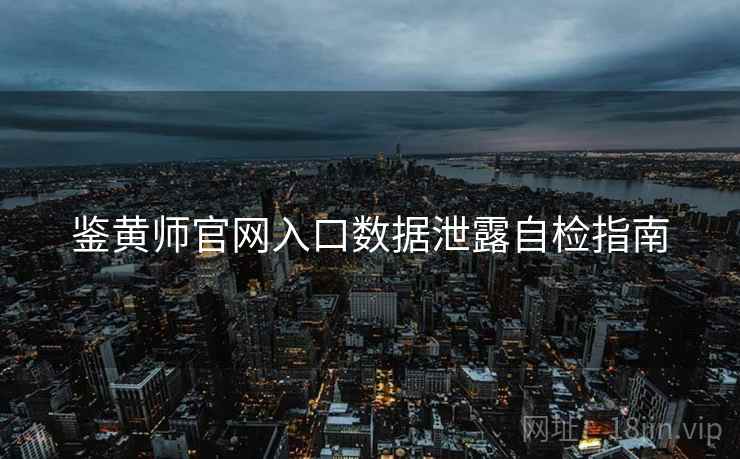 鉴黄师官网入口数据泄露自检指南  第2张