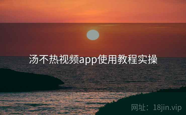 汤不热视频app使用教程实操  第1张