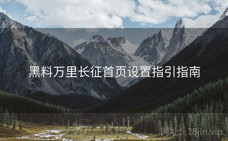 黑料万里长征首页设置指引指南  第1张