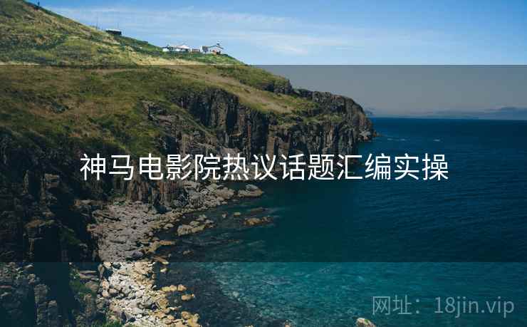 神马电影院热议话题汇编实操  第1张