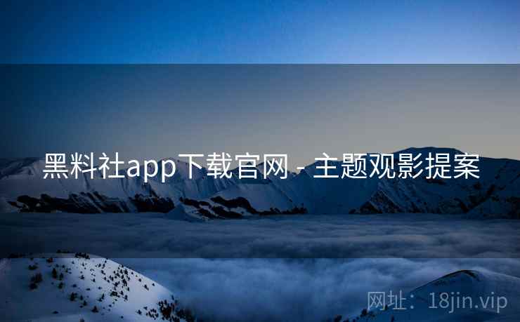 黑料社app下载官网 - 主题观影提案  第1张