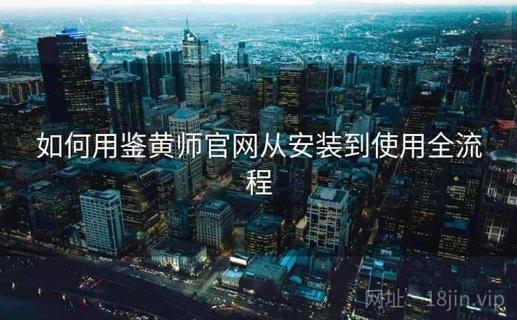 如何用鉴黄师官网从安装到使用全流程  第2张