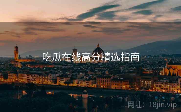 吃瓜在线高分精选指南  第2张