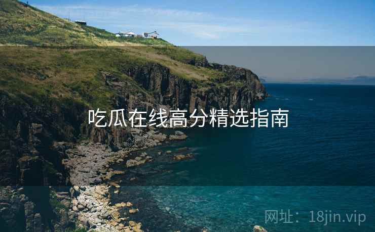 吃瓜在线高分精选指南  第1张