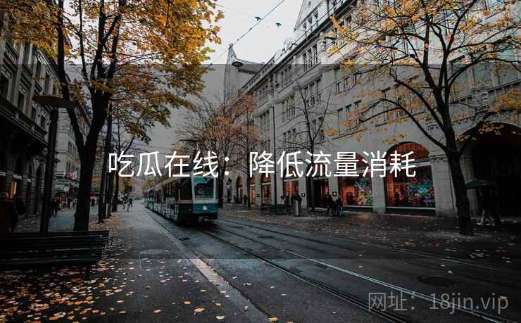 吃瓜在线：降低流量消耗  第1张