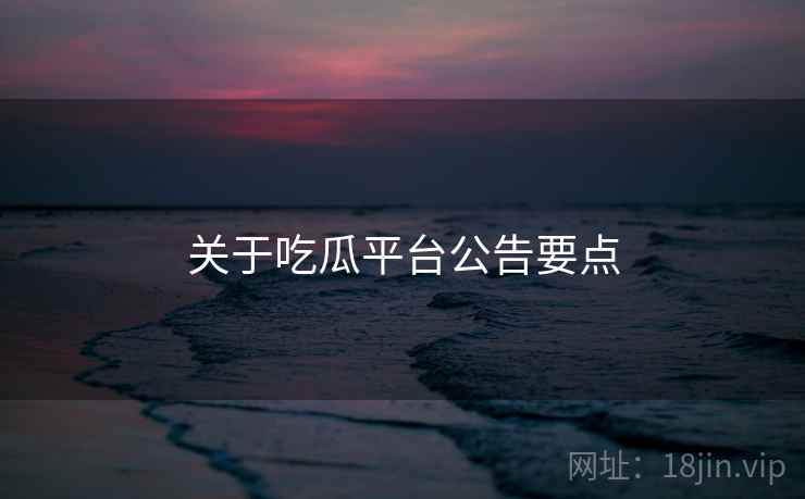 关于吃瓜平台公告要点  第2张