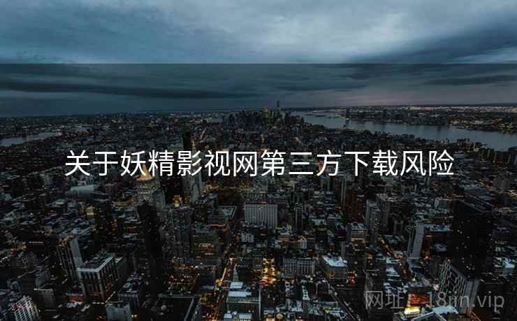 关于妖精影视网第三方下载风险  第1张