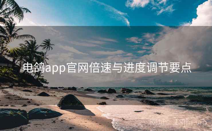 电鸽app官网倍速与进度调节要点  第1张