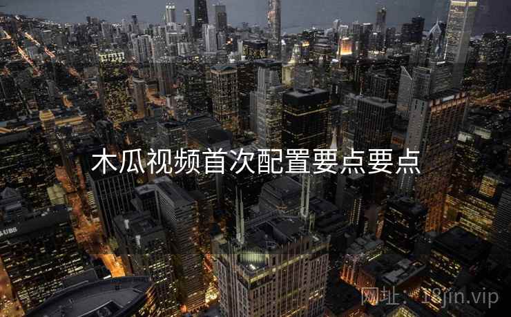 木瓜视频首次配置要点要点  第2张