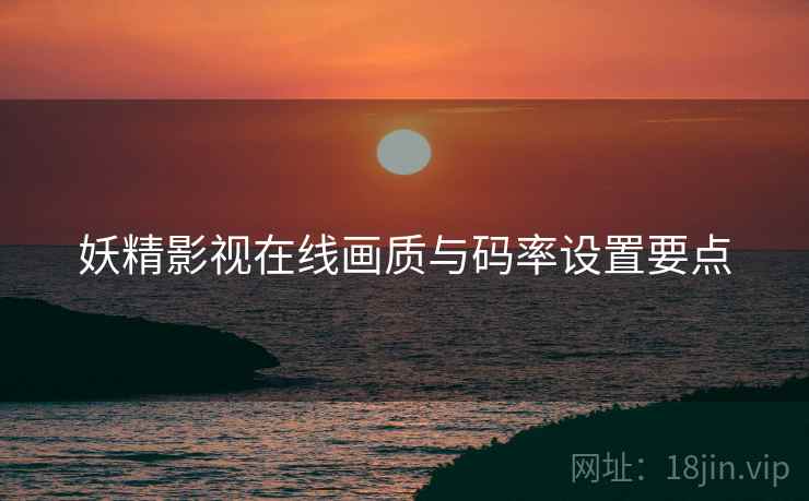 妖精影视在线画质与码率设置要点  第2张