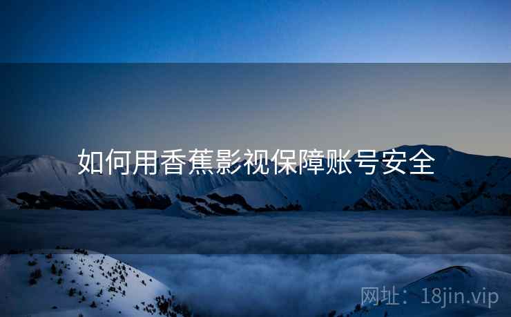 如何用香蕉影视保障账号安全  第2张