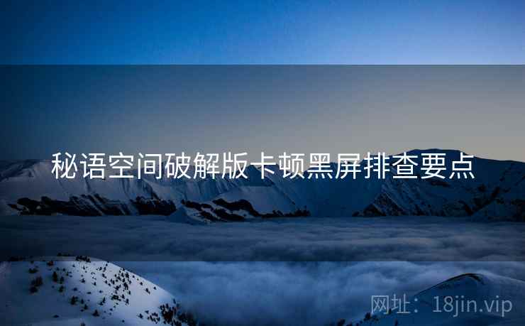 秘语空间破解版卡顿黑屏排查要点  第1张