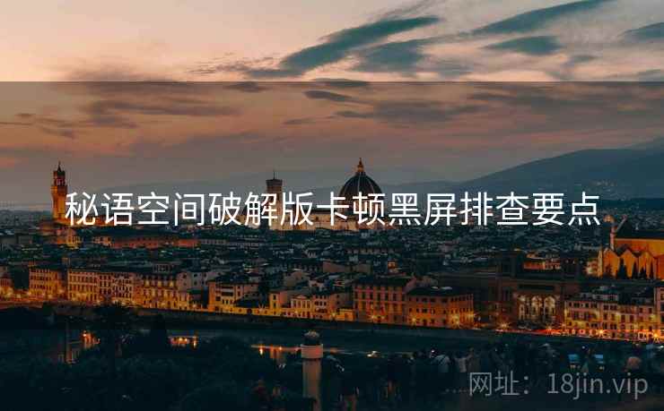 秘语空间破解版卡顿黑屏排查要点  第2张