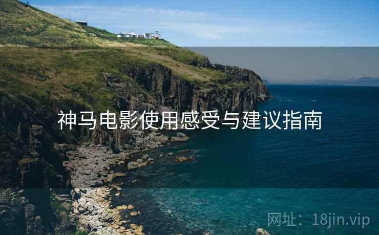 神马电影使用感受与建议指南