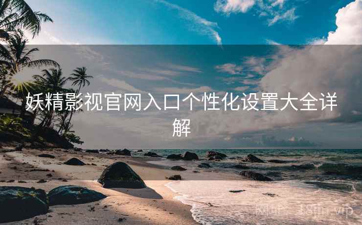 妖精影视官网入口个性化设置大全详解  第2张