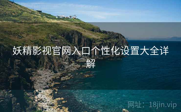 妖精影视官网入口个性化设置大全详解  第1张