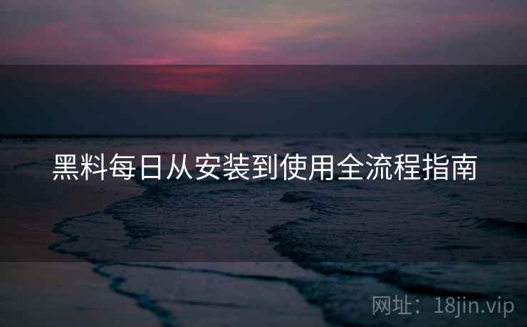 黑料每日从安装到使用全流程指南  第1张
