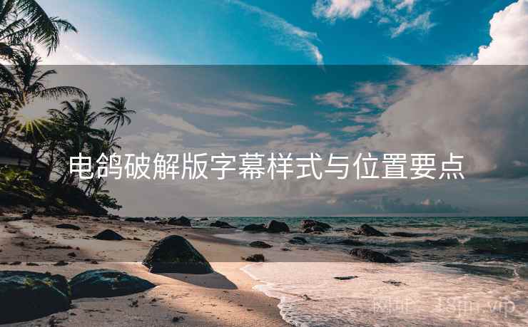 电鸽破解版字幕样式与位置要点  第1张