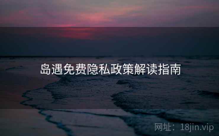 岛遇免费隐私政策解读指南  第2张