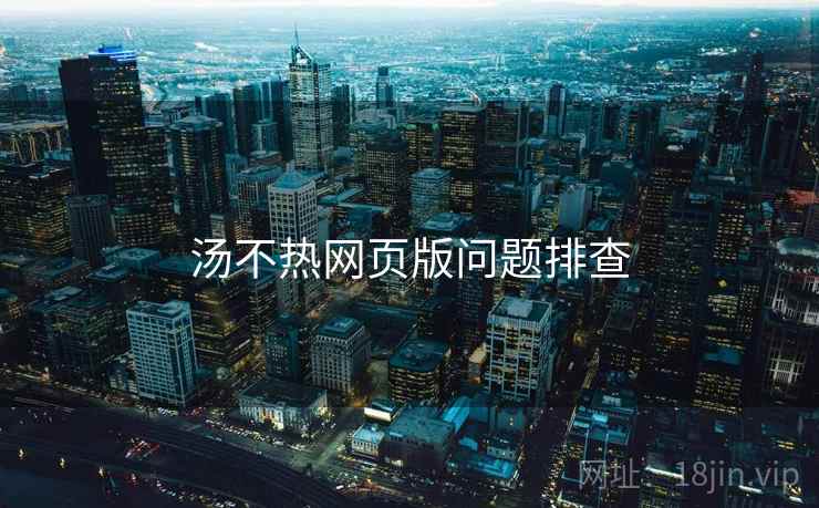 汤不热网页版问题排查  第2张