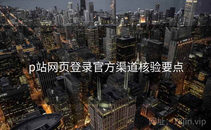 p站网页登录官方渠道核验要点  第1张