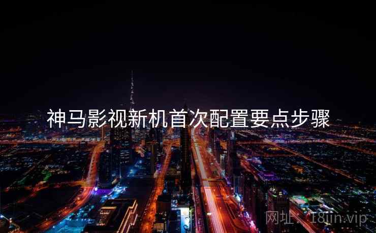 神马影视新机首次配置要点步骤  第1张