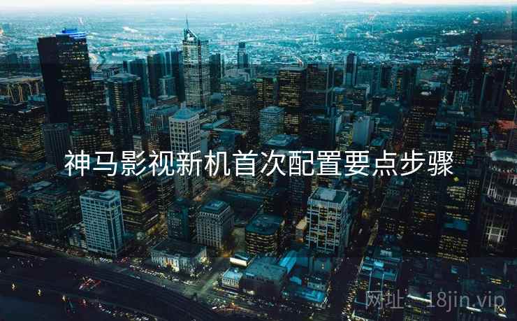 神马影视新机首次配置要点步骤  第2张