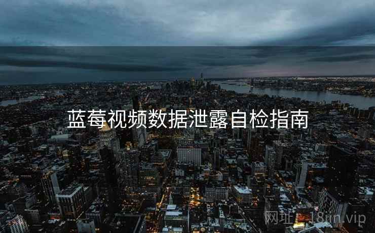 蓝莓视频数据泄露自检指南  第1张