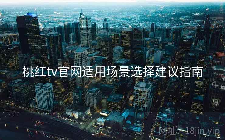 桃红tv官网适用场景选择建议指南  第2张
