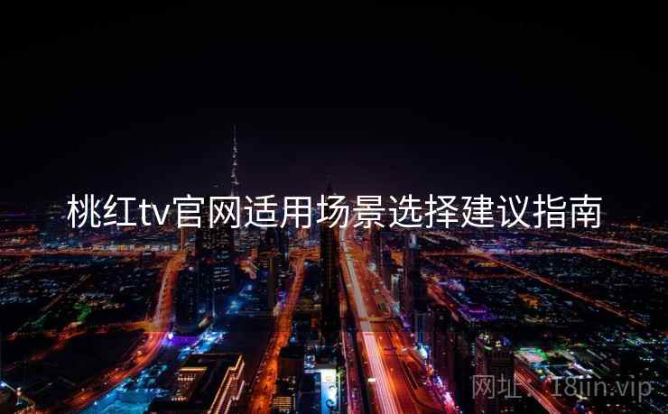 桃红tv官网适用场景选择建议指南  第1张