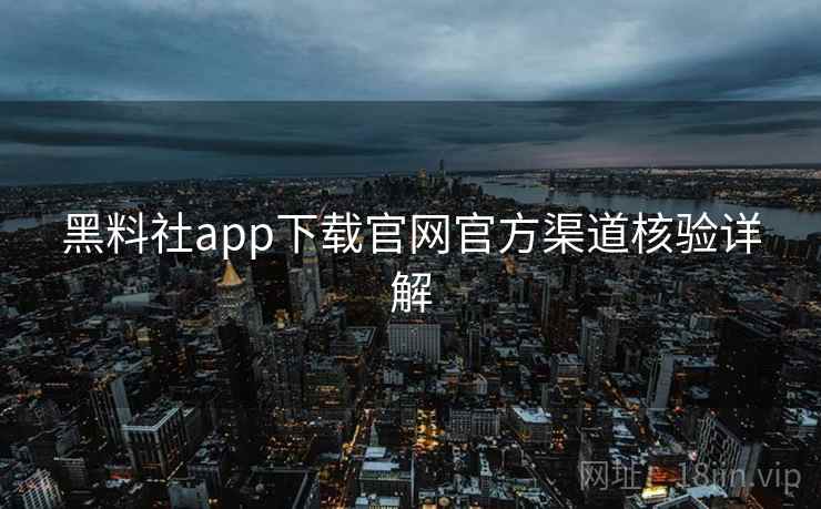 黑料社app下载官网官方渠道核验详解  第1张