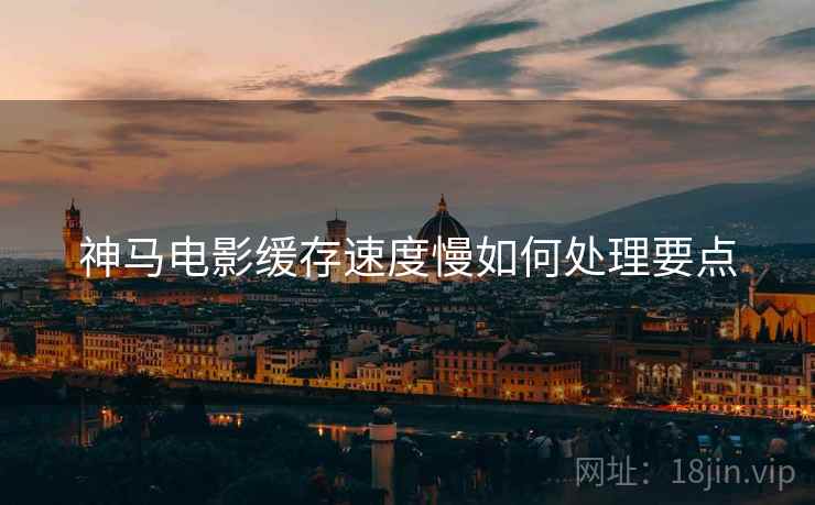 神马电影缓存速度慢如何处理要点  第1张