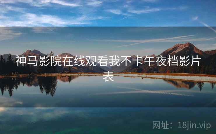 神马影院在线观看我不卡午夜档影片表  第2张