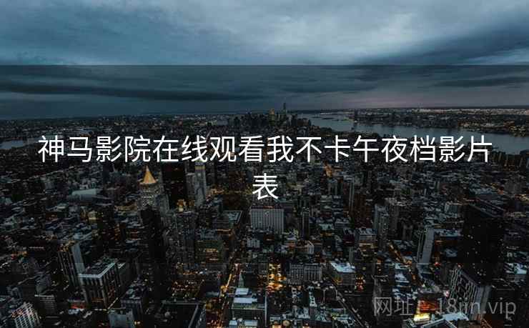 神马影院在线观看我不卡午夜档影片表  第1张