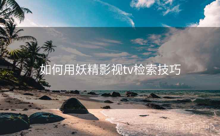 如何用妖精影视tv检索技巧  第2张