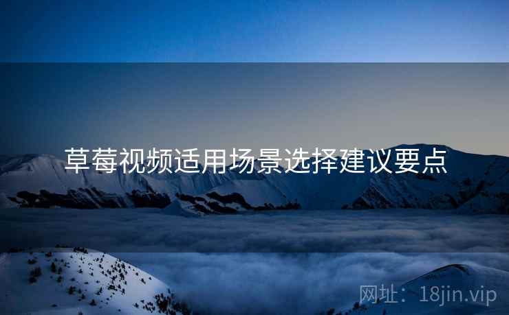 草莓视频适用场景选择建议要点  第1张