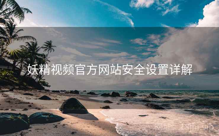 妖精视频官方网站安全设置详解  第2张