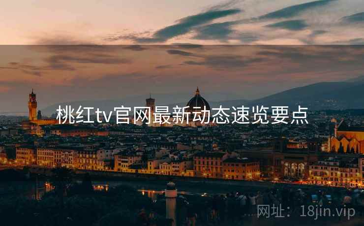 桃红tv官网最新动态速览要点  第2张