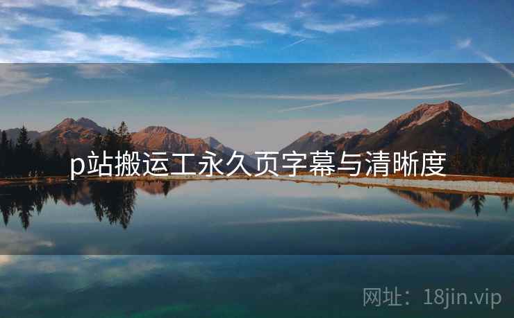 p站搬运工永久页字幕与清晰度  第1张
