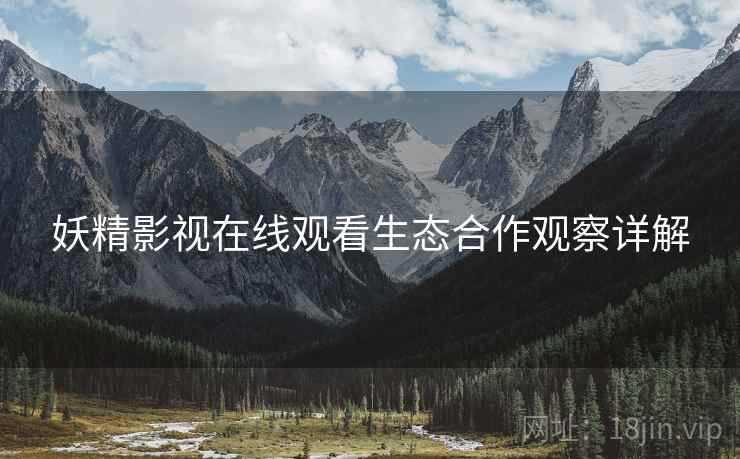 妖精影视在线观看生态合作观察详解  第1张