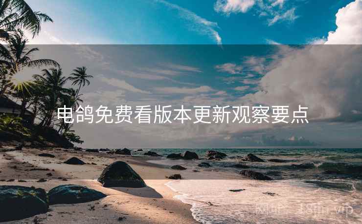 电鸽免费看版本更新观察要点  第1张