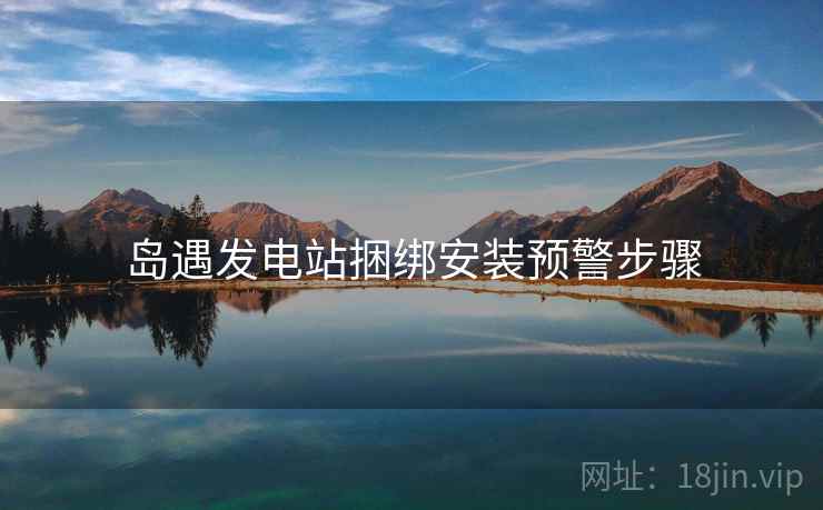 岛遇发电站捆绑安装预警步骤  第2张