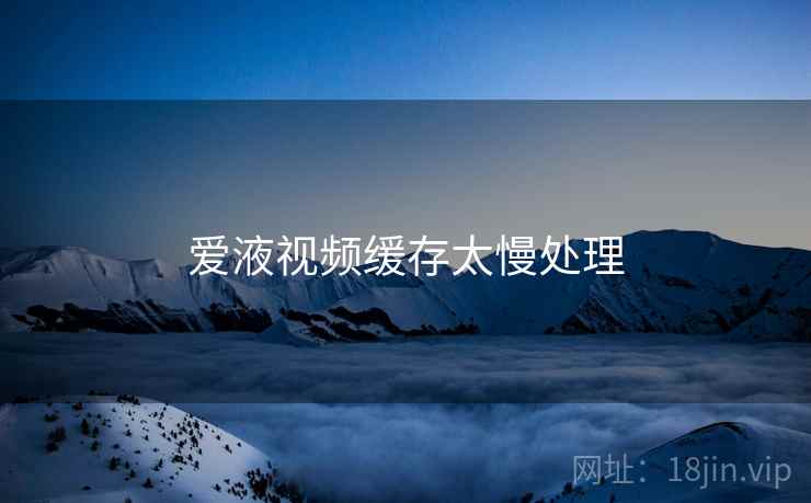 爱液视频缓存太慢处理  第2张