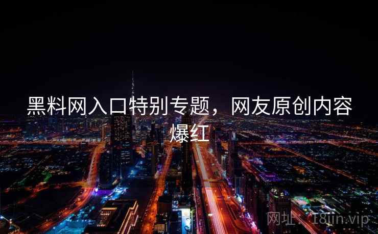 黑料网入口特别专题，网友原创内容爆红  第2张