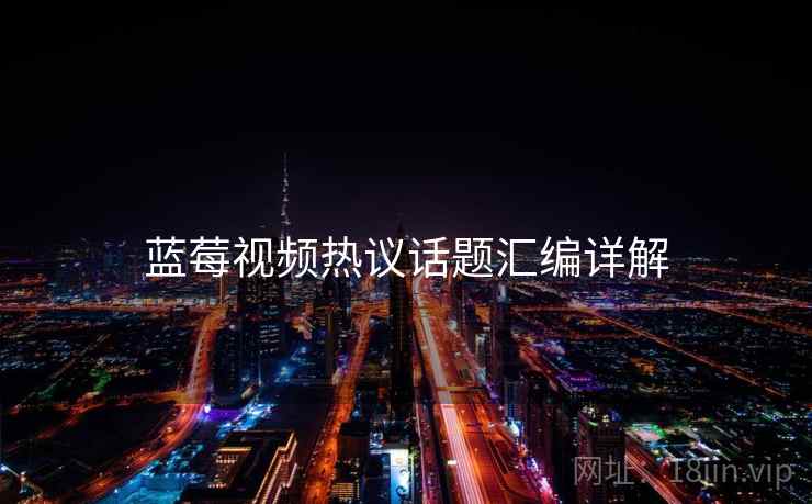 蓝莓视频热议话题汇编详解  第2张