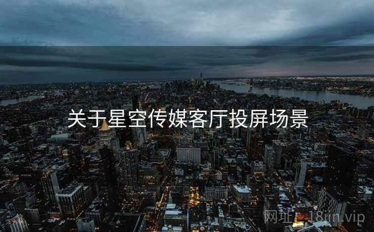 关于星空传媒客厅投屏场景  第2张