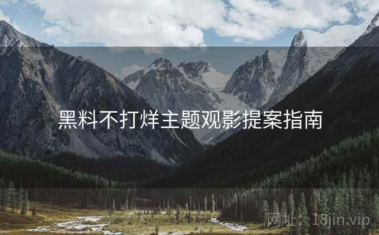黑料不打烊主题观影提案指南  第2张